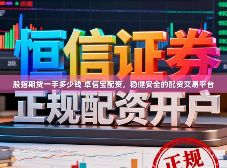 股指期货一手多少钱 卓信宝配资，稳健安全的配资交易平台