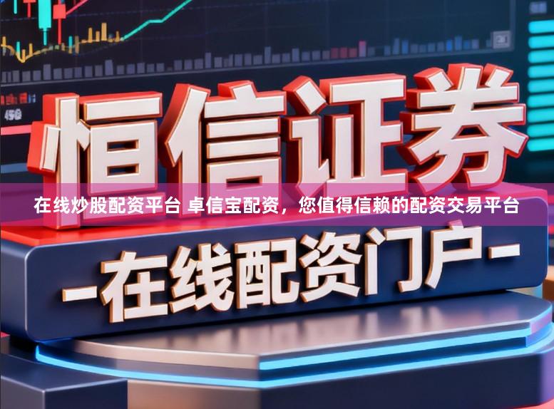 在线炒股配资平台 卓信宝配资，您值得信赖的配资交易平台