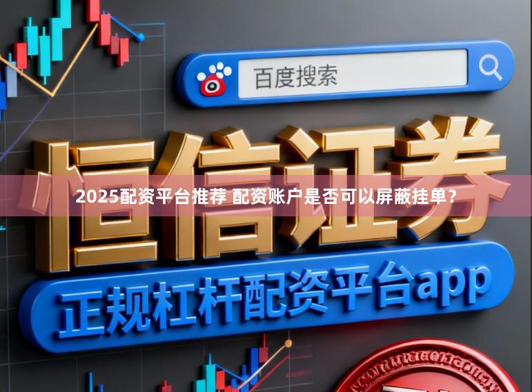 2025配资平台推荐 配资账户是否可以屏蔽挂单？
