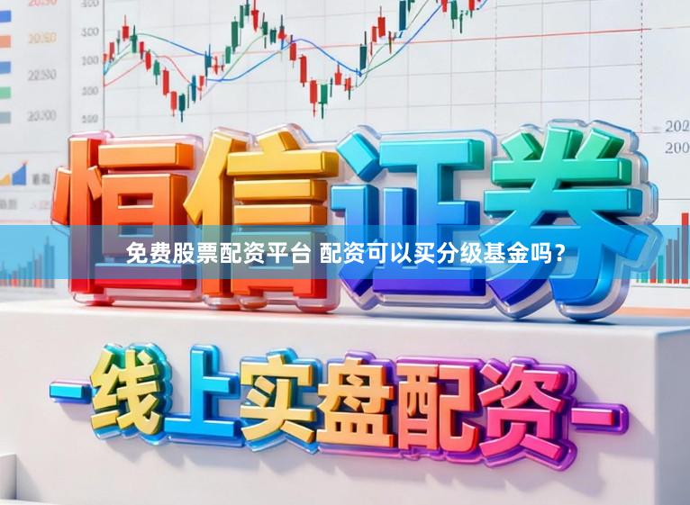 免费股票配资平台 配资可以买分级基金吗?