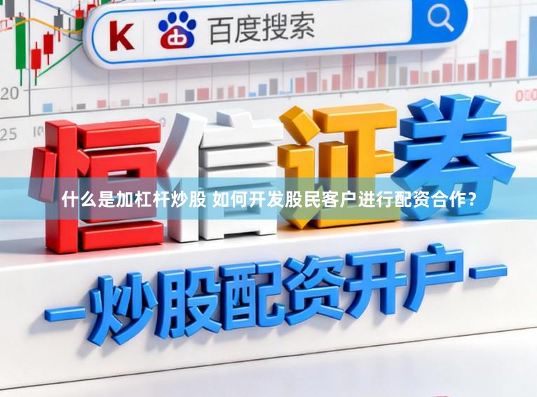 什么是加杠杆炒股 如何开发股民客户进行配资合作?