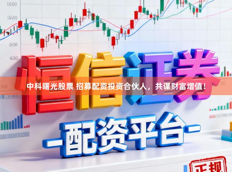 中科曙光股票 招募配资投资合伙人，共谋财富增值！