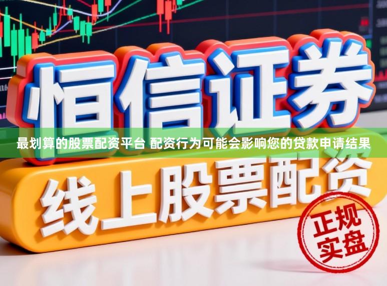 最划算的股票配资平台 配资行为可能会影响您的贷款申请结果