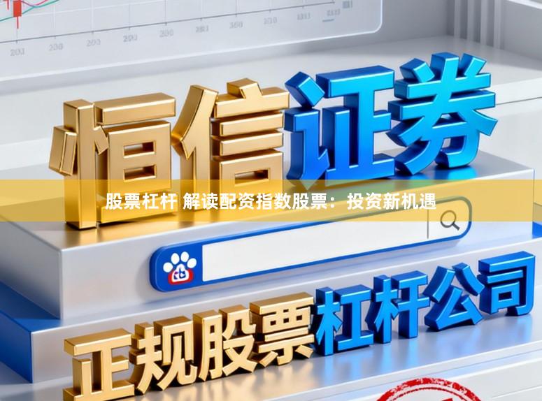 股票杠杆 解读配资指数股票：投资新机遇